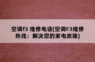 空调f3 维修电话(空调F3维修热线：解决您的家电故障)